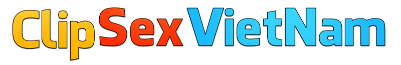 Clip Sex Việt
